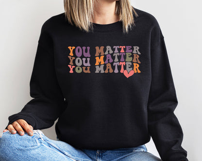 You Matter Sweatshirt Or Hoodie, Inspirational Sweatshirt, Kindness Hoodie, Motivational Sweatshirt, Feel Good Shirt, Mental Health Shirt